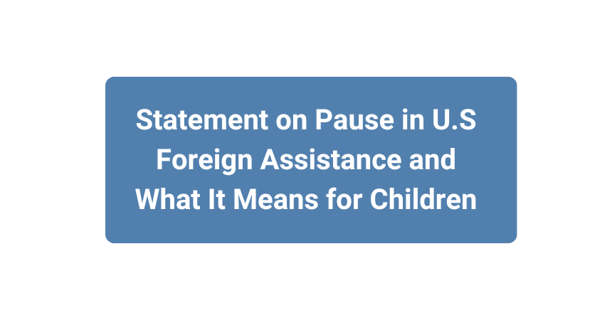 A blue and white graphic with text that says, "Statement on Pause in U.S. Foreign Assistance and What It Means for Children."